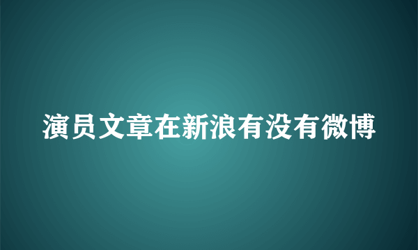 演员文章在新浪有没有微博