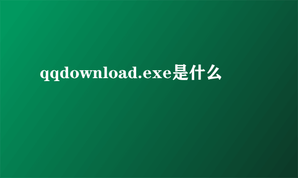 qqdownload.exe是什么