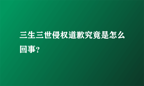 三生三世侵权道歉究竟是怎么回事？