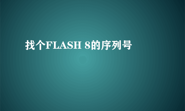 找个FLASH 8的序列号