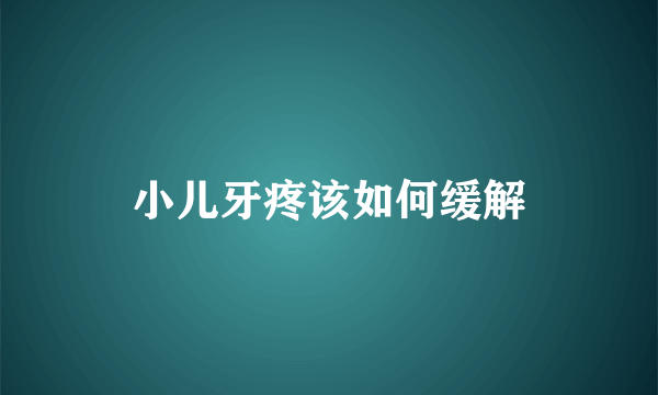 小儿牙疼该如何缓解