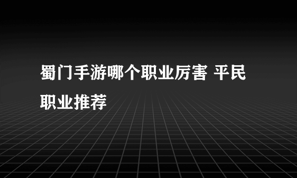 蜀门手游哪个职业厉害 平民职业推荐