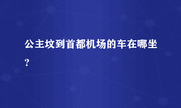 公主坟到首都机场的车在哪坐？