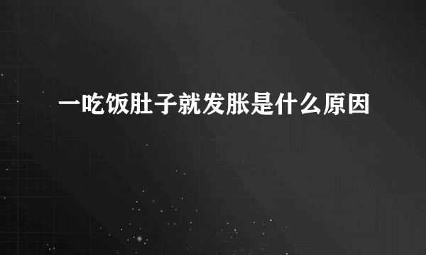 一吃饭肚子就发胀是什么原因