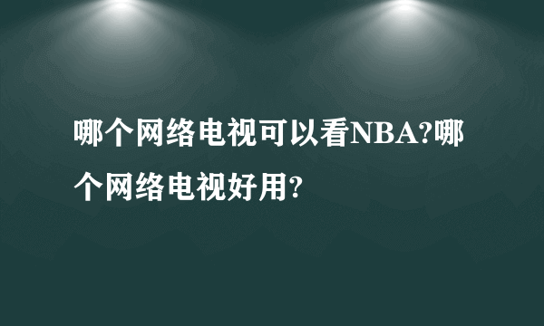 哪个网络电视可以看NBA?哪个网络电视好用?