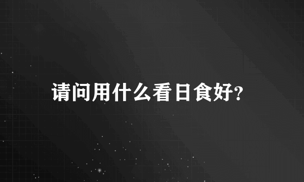 请问用什么看日食好？