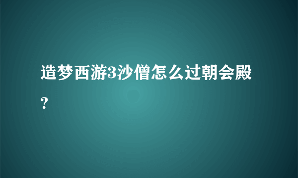 造梦西游3沙僧怎么过朝会殿？