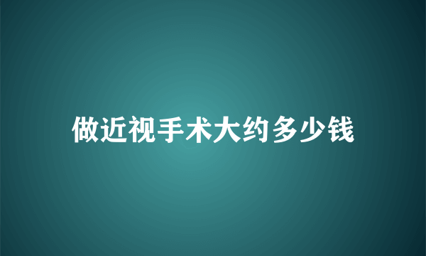 做近视手术大约多少钱