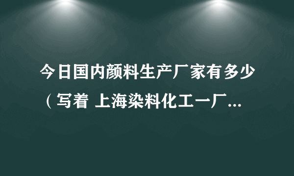 今日国内颜料生产厂家有多少（写着 上海染料化工一厂 的颜料产品是哪里生产的）