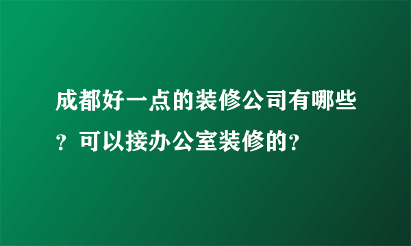 成都好一点的装修公司有哪些？可以接办公室装修的？