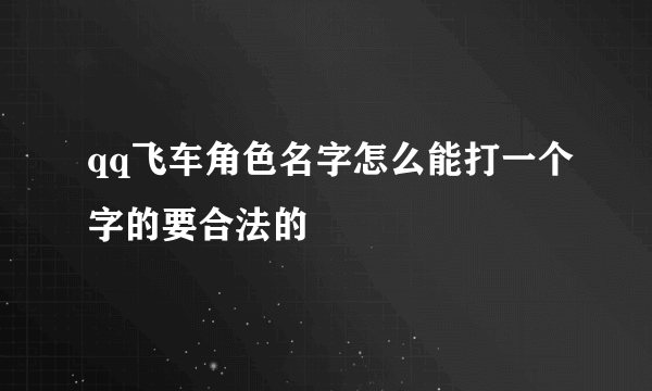 qq飞车角色名字怎么能打一个字的要合法的