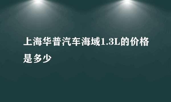 上海华普汽车海域1.3L的价格是多少