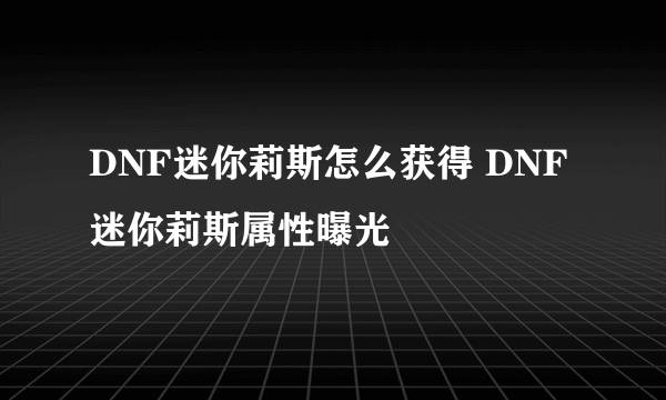 DNF迷你莉斯怎么获得 DNF迷你莉斯属性曝光