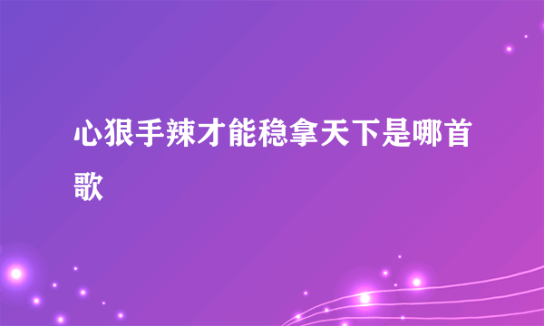 心狠手辣才能稳拿天下是哪首歌