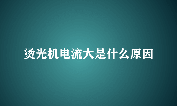 烫光机电流大是什么原因