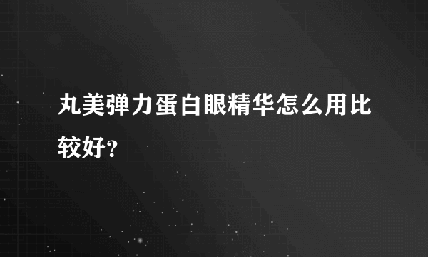 丸美弹力蛋白眼精华怎么用比较好？