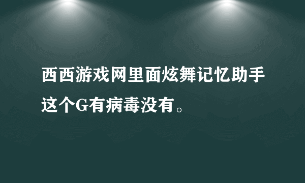 西西游戏网里面炫舞记忆助手这个G有病毒没有。