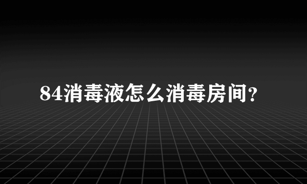 84消毒液怎么消毒房间？