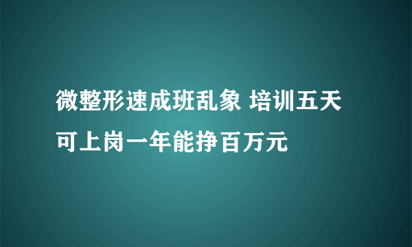 微整形速成班乱象 培训五天可上岗一年能挣百万元