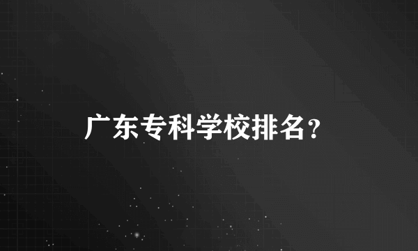 广东专科学校排名？