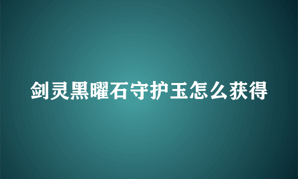 剑灵黑曜石守护玉怎么获得