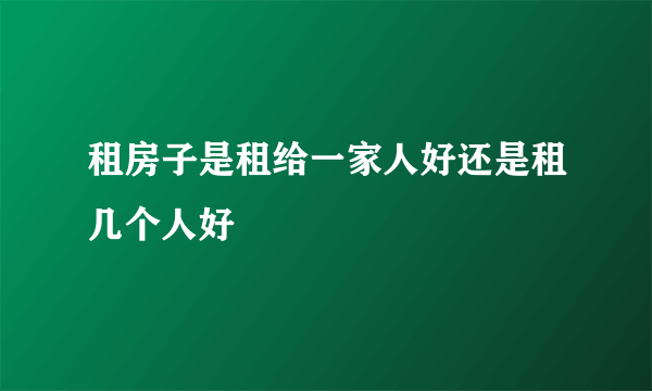 租房子是租给一家人好还是租几个人好