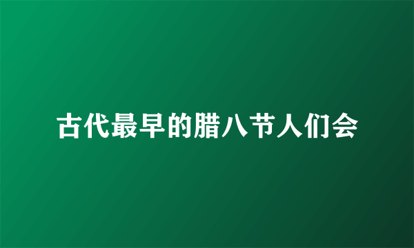 古代最早的腊八节人们会