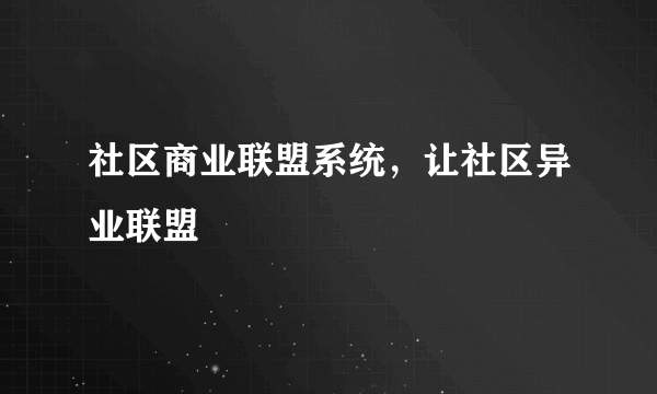 社区商业联盟系统，让社区异业联盟