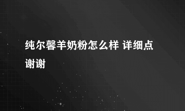 纯尔馨羊奶粉怎么样 详细点谢谢