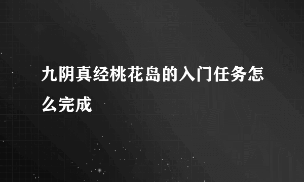 九阴真经桃花岛的入门任务怎么完成