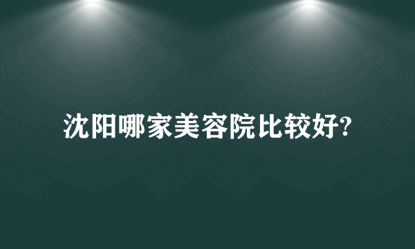 沈阳哪家美容院比较好?