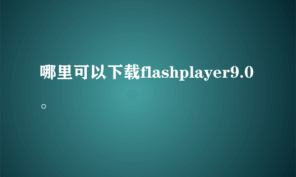 哪里可以下载flashplayer9.0。