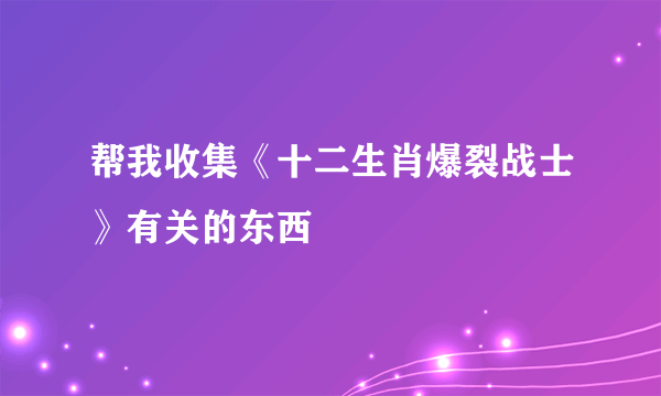 帮我收集《十二生肖爆裂战士》有关的东西