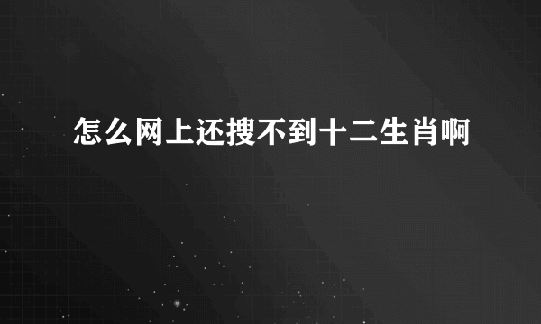 怎么网上还搜不到十二生肖啊