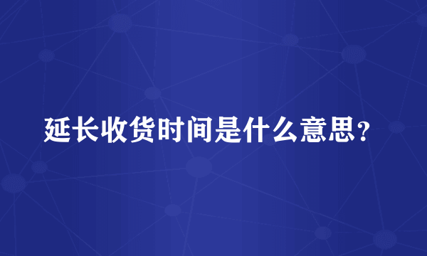 延长收货时间是什么意思？