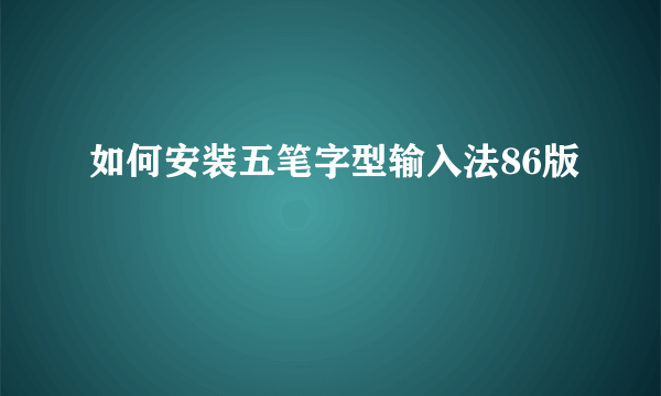 如何安装五笔字型输入法86版