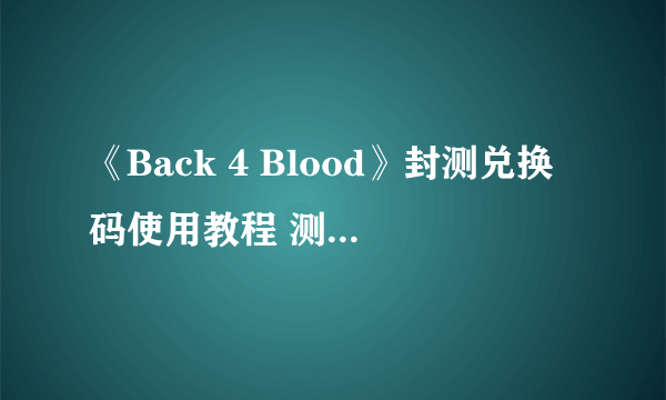 《Back 4 Blood》封测兑换码使用教程 测试资格怎么用