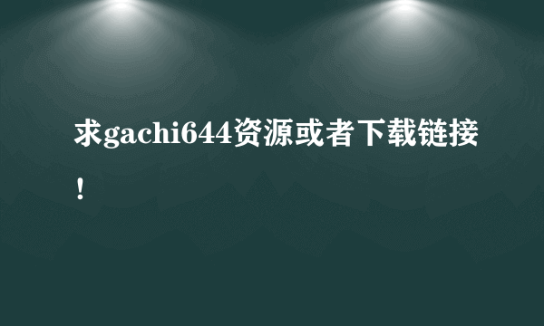 求gachi644资源或者下载链接！