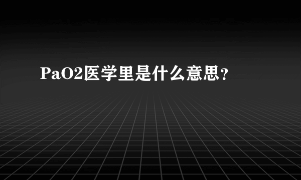 PaO2医学里是什么意思？