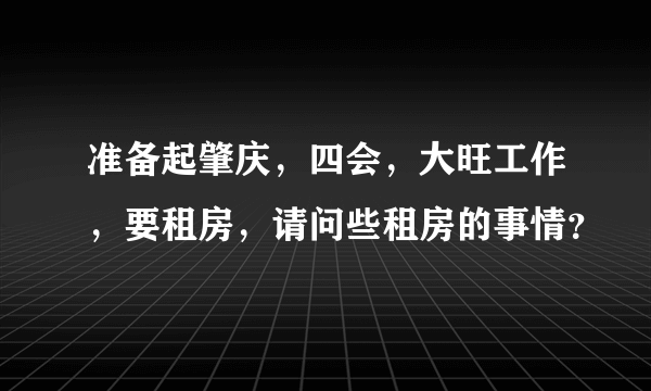 准备起肇庆，四会，大旺工作，要租房，请问些租房的事情？