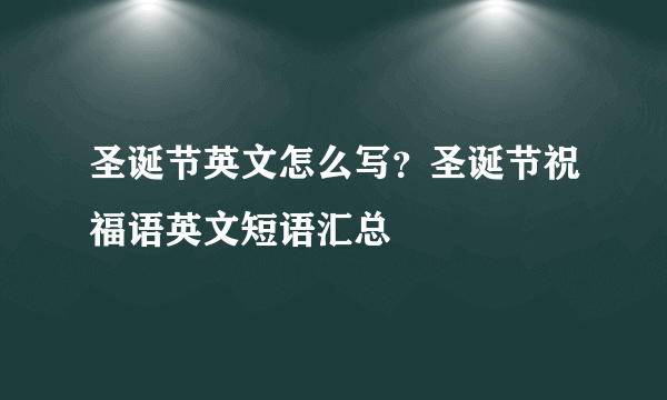 圣诞节英文怎么写？圣诞节祝福语英文短语汇总