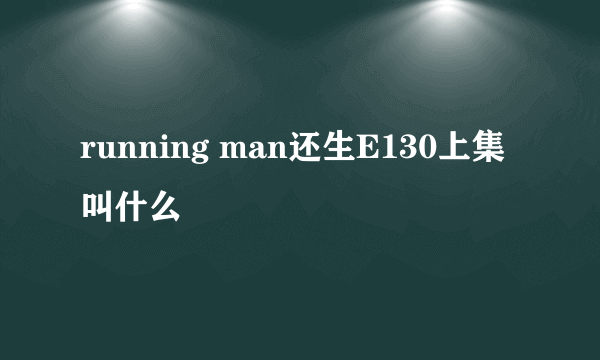 running man还生E130上集叫什么