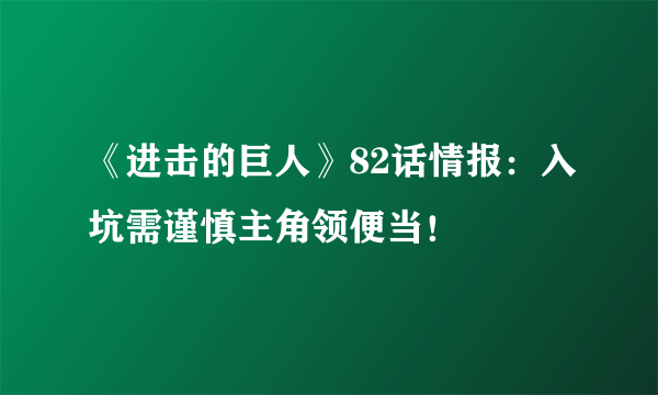 《进击的巨人》82话情报：入坑需谨慎主角领便当！