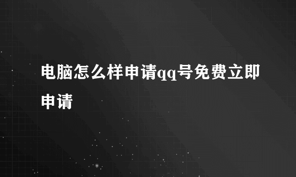 电脑怎么样申请qq号免费立即申请