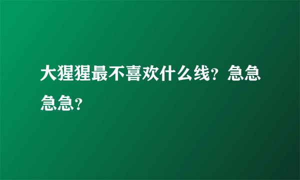 大猩猩最不喜欢什么线？急急急急？