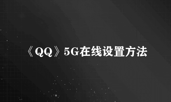 《QQ》5G在线设置方法