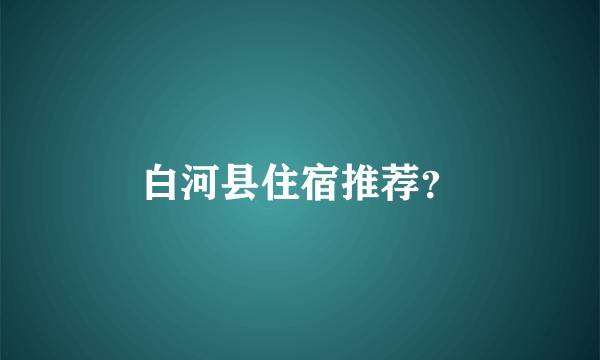 白河县住宿推荐？