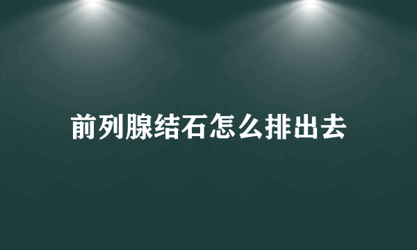 前列腺结石怎么排出去