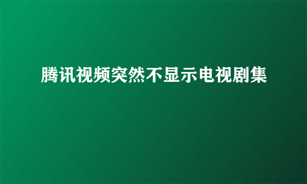 腾讯视频突然不显示电视剧集