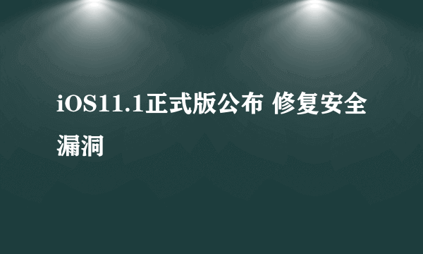 iOS11.1正式版公布 修复安全漏洞